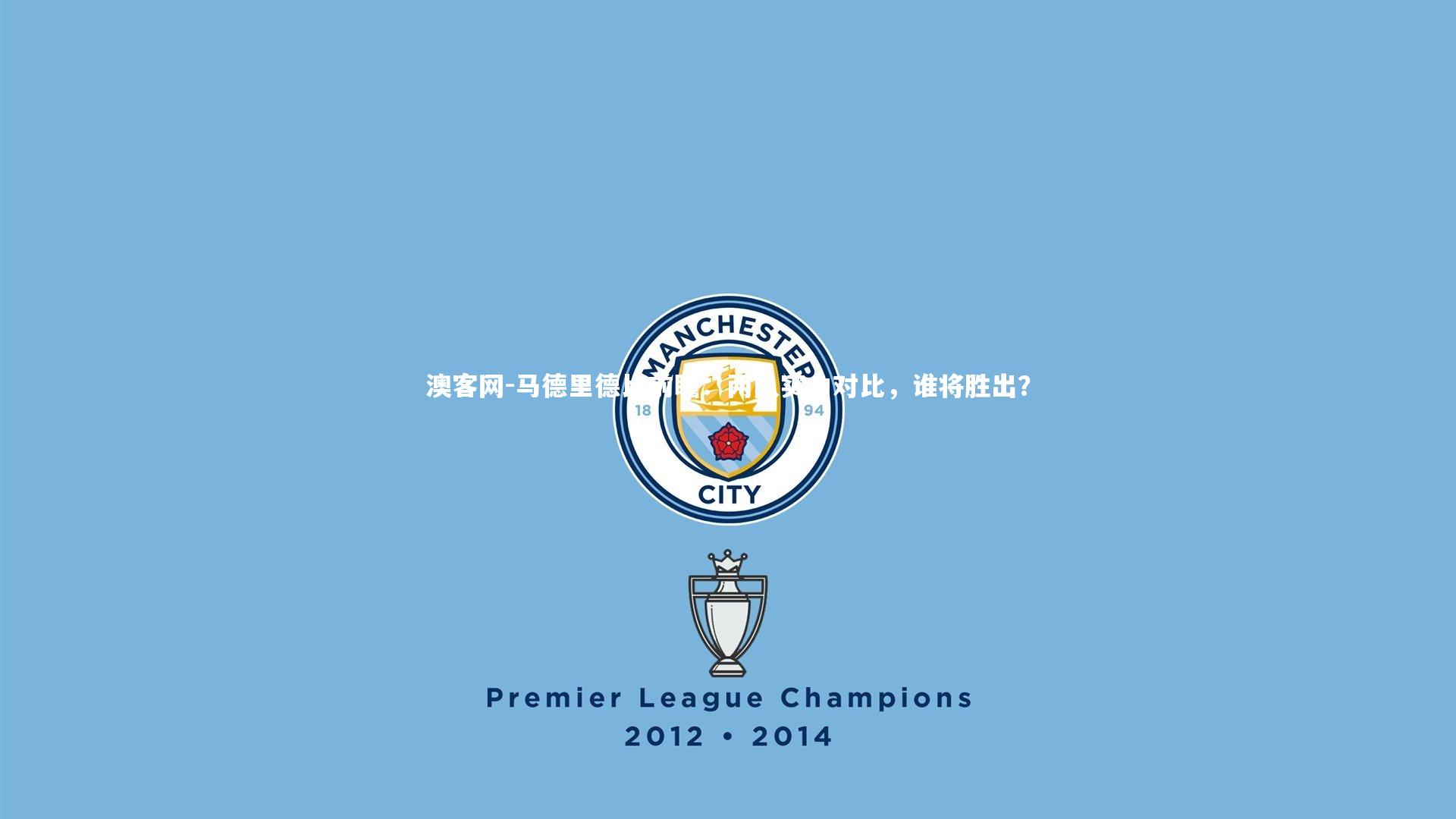 澳客网-马德里德比前瞻：两队实力对比，谁将胜出？