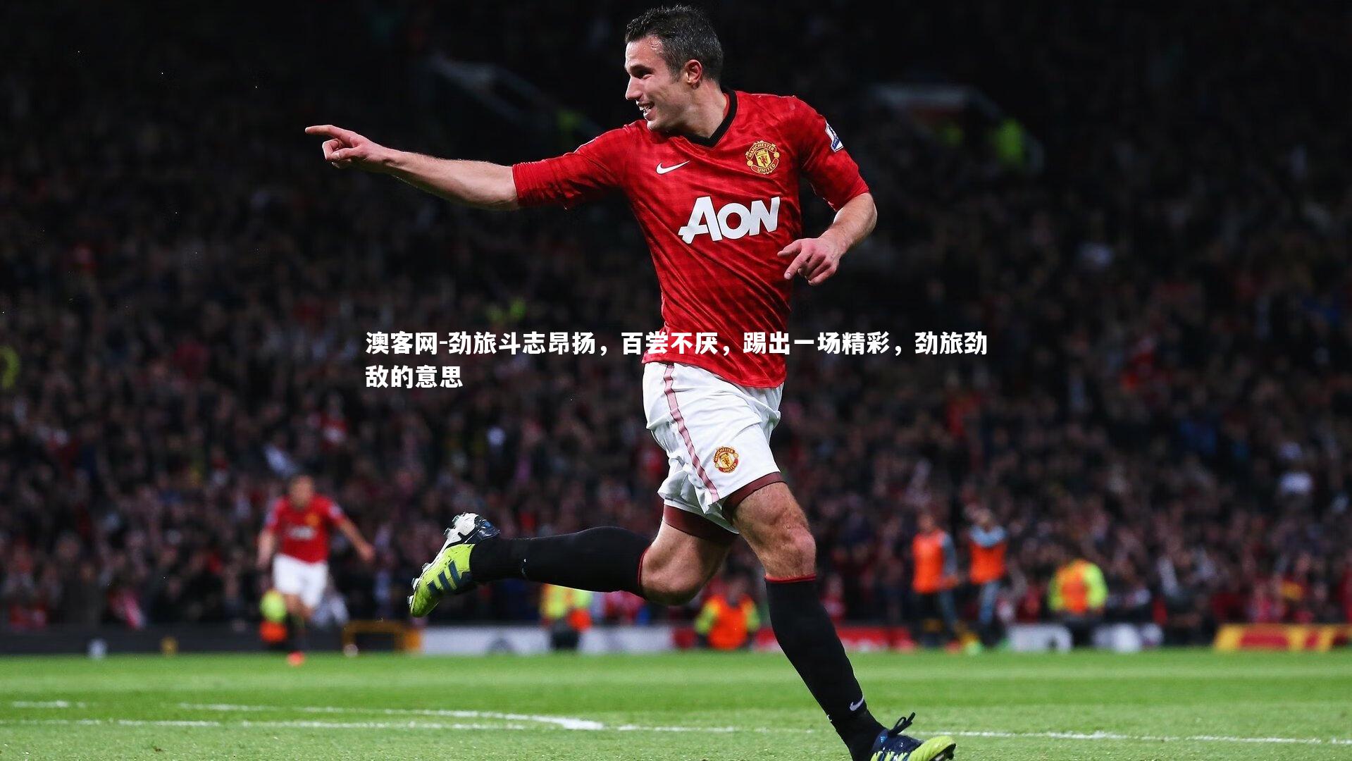 澳客网-劲旅斗志昂扬，百尝不厌，踢出一场精彩，劲旅劲敌的意思