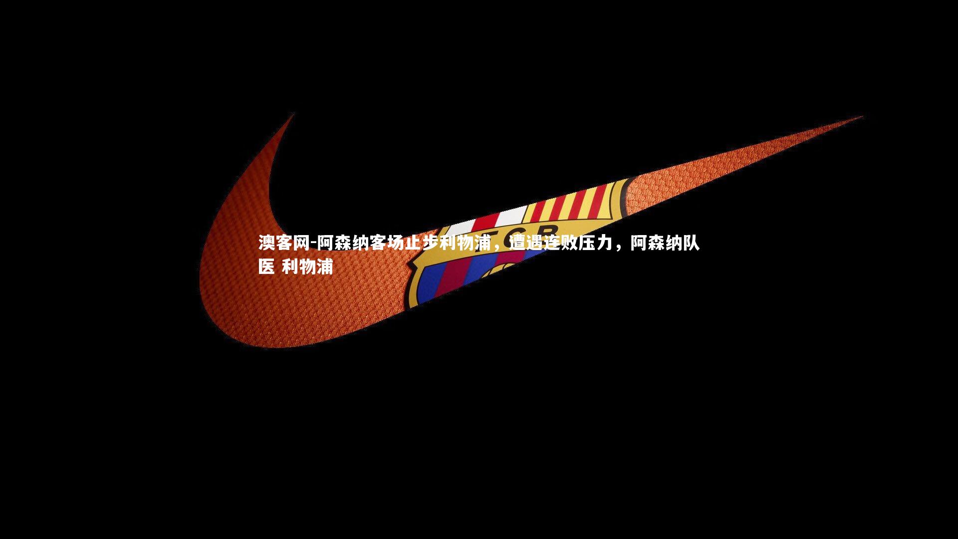 阿森纳客场止步利物浦，遭遇连败压力，阿森纳队医 利物浦