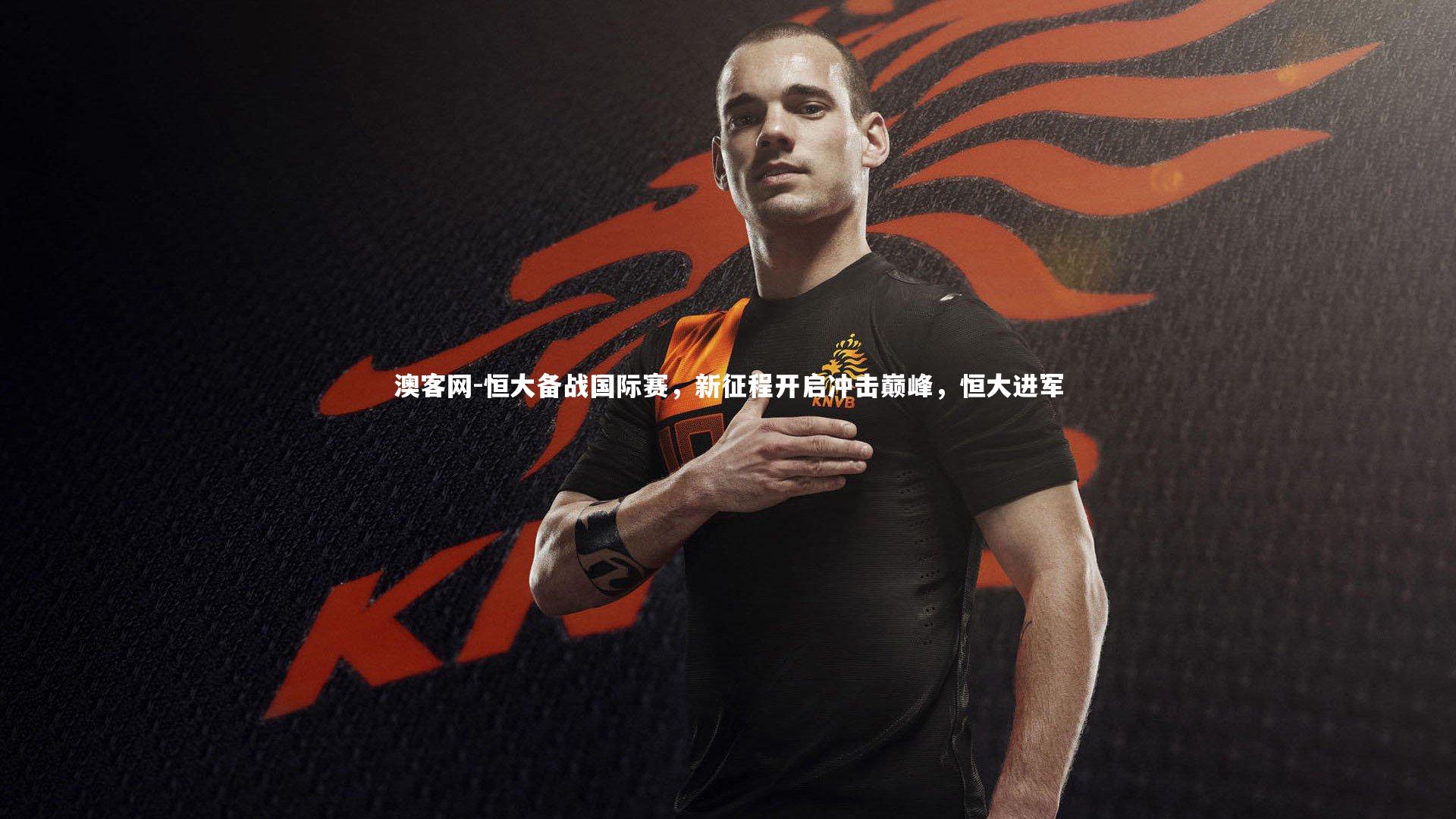 澳客网-恒大备战国际赛，新征程开启冲击巅峰，恒大进军