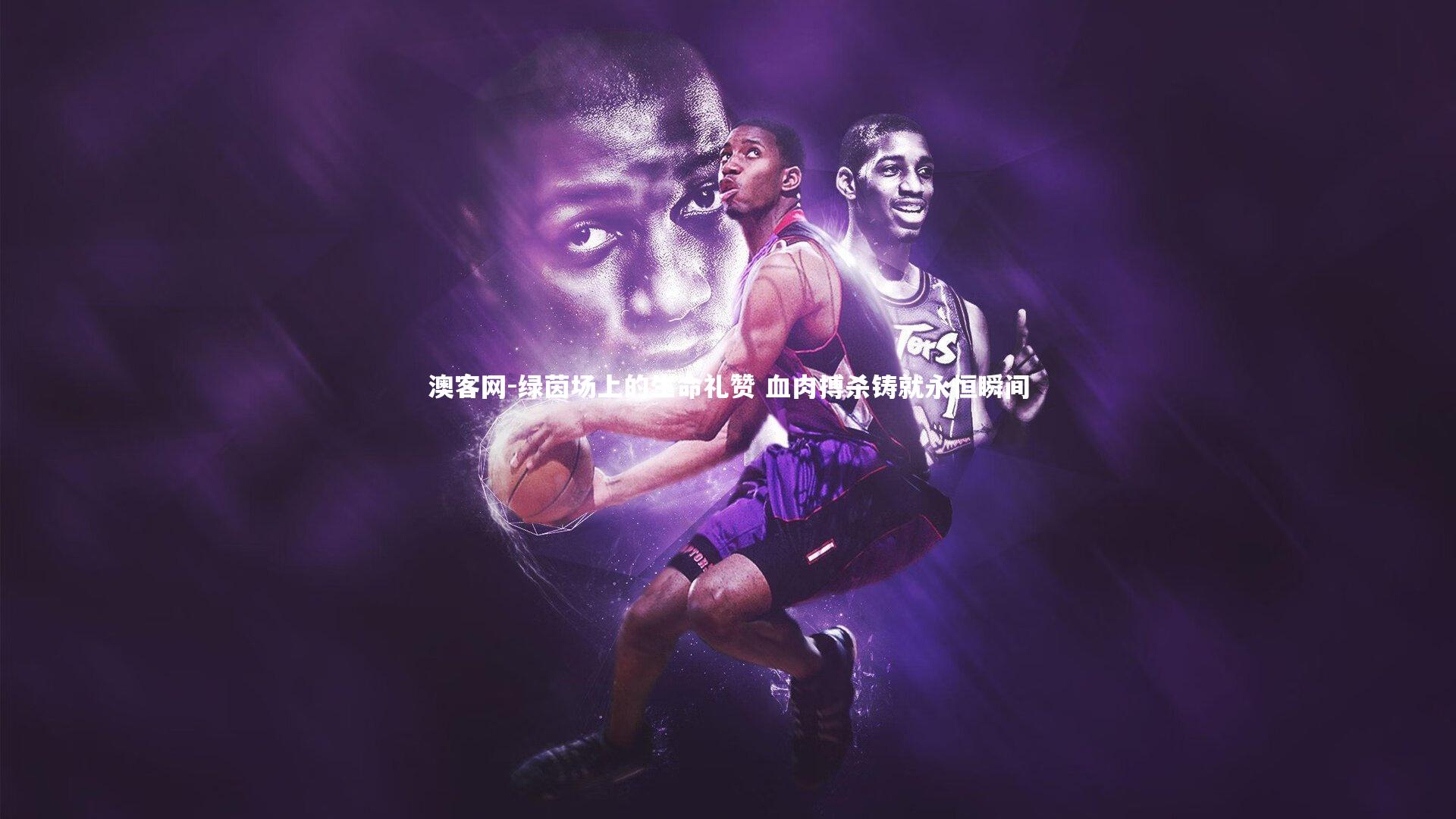 澳客网-绿茵场上的生命礼赞 血肉搏杀铸就永恒瞬间