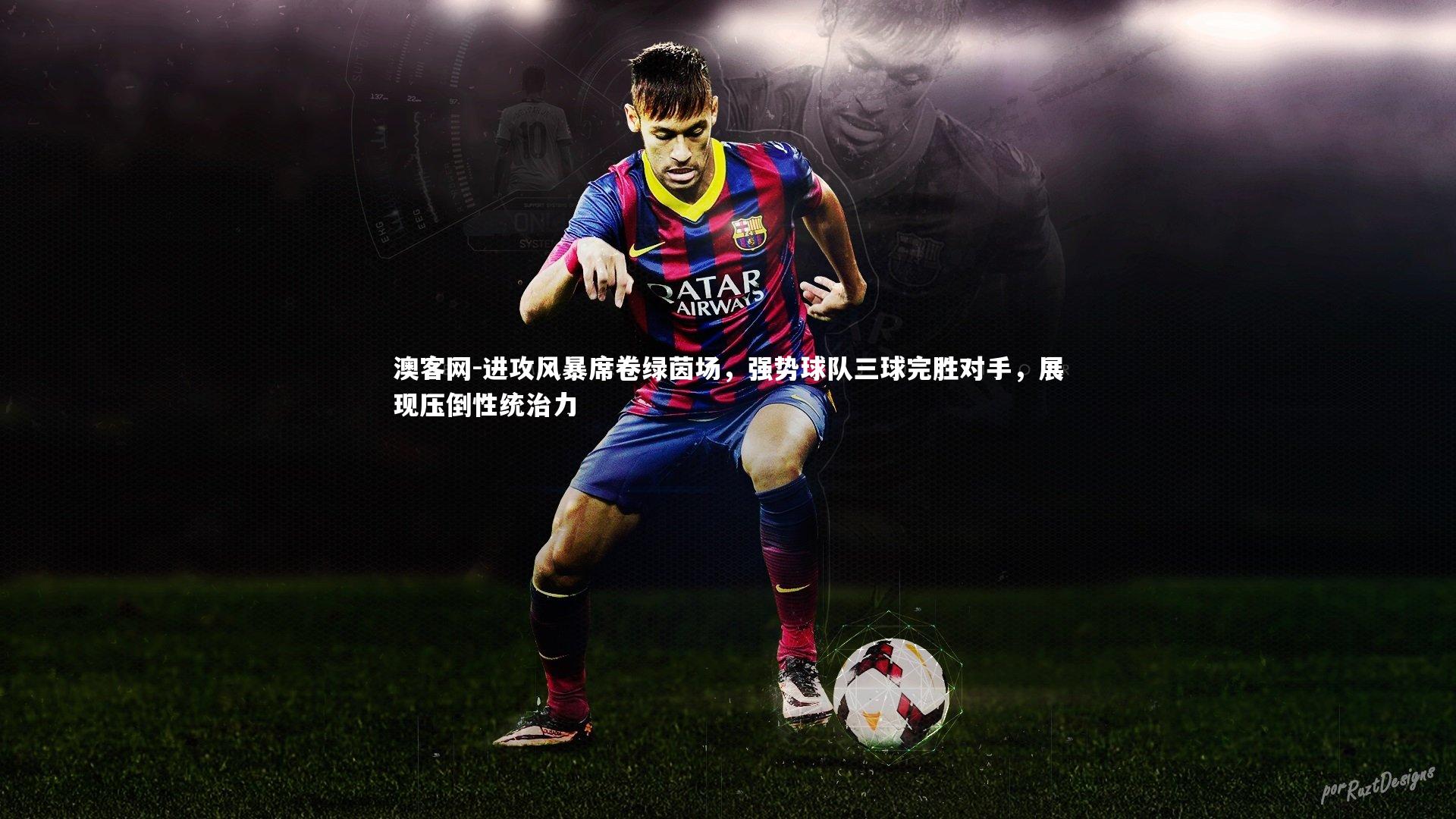 进攻风暴席卷绿茵场，强势球队三球完胜对手，展现压倒性统治力
