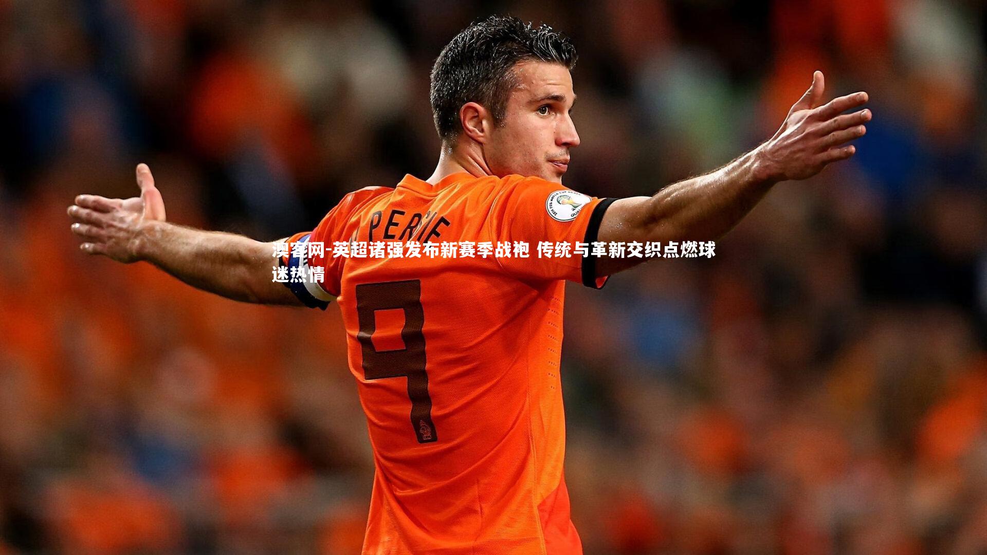 英超诸强发布新赛季战袍 传统与革新交织点燃球迷热情