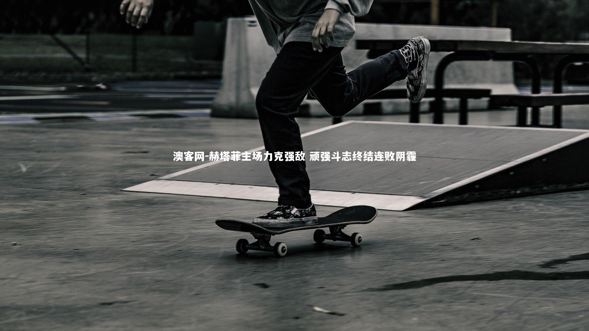 澳客网-赫塔菲主场力克强敌 顽强斗志终结连败阴霾