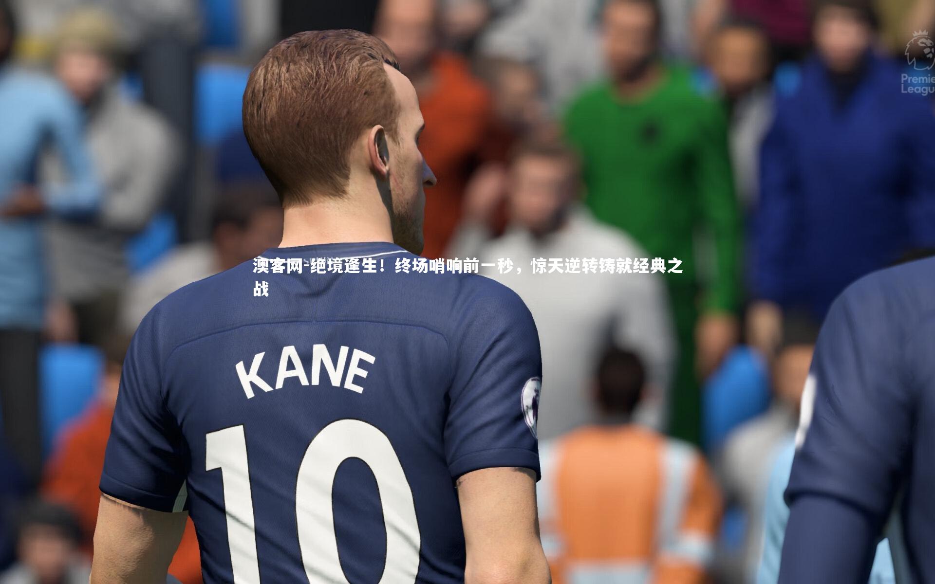 绝境逢生！终场哨响前一秒，惊天逆转铸就经典之战