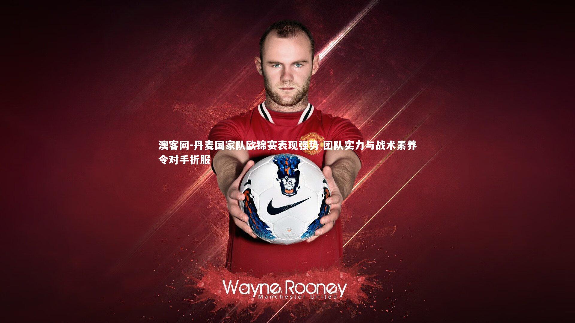 丹麦国家队欧锦赛表现强势 团队实力与战术素养令对手折服