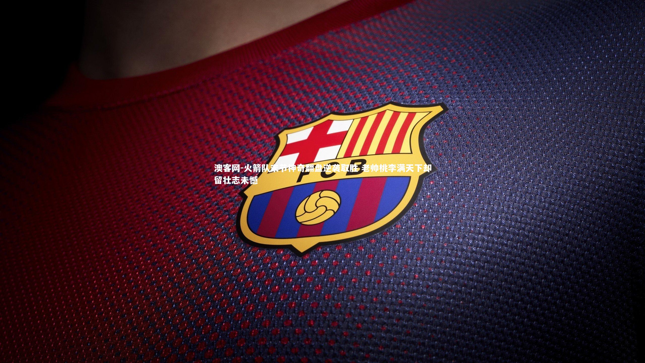 澳客网-火箭队末节神奇翻盘逆袭取胜 老帅桃李满天下却留壮志未憾